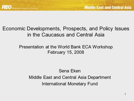1 Economic Developments, Prospects, and Policy Issues in the Caucasus and Central Asia Presentation at the World Bank ECA Workshop February 15, 2008 Sena.