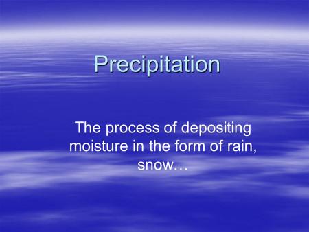 Precipitation The process of depositing moisture in the form of rain, snow…
