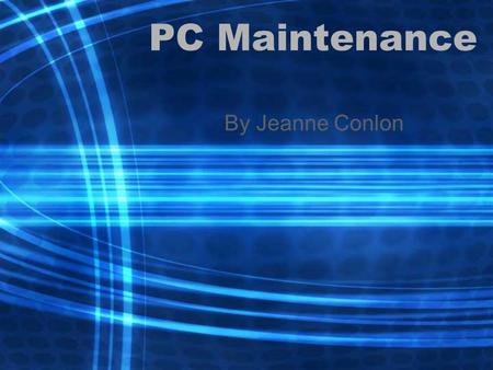 PC Maintenance By Jeanne Conlon. PC Maintenance Take good care of your PC, and it will take good care of you.“ It's a nice sentiment, but reality is.