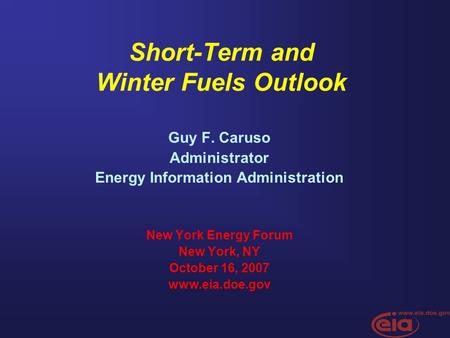 Short-Term and Winter Fuels Outlook Guy F. Caruso Administrator Energy Information Administration New York Energy Forum New York, NY October 16, 2007 www.eia.doe.gov.