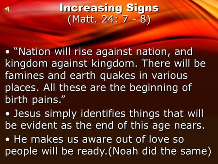 Increasing Signs (Matt. 24: 7 - 8) “Nation will rise against nation, and kingdom against kingdom. There will be famines and earth quakes in various places.