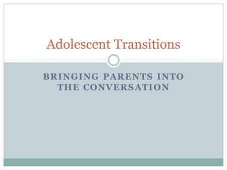 BRINGING PARENTS INTO THE CONVERSATION Adolescent Transitions.