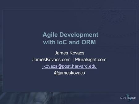 Agile Development with IoC and ORM James Kovacs JamesKovacs.com |