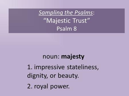 Sampling the Psalms: “Majestic Trust” Psalm 8 noun: majesty 1. impressive stateliness, dignity, or beauty. 2. royal power.