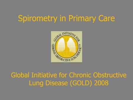 Spirometry in Primary Care Global Initiative for Chronic Obstructive Lung Disease (GOLD) 2008.