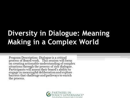 Diversity in Dialogue: Meaning Making in a Complex World Program Description: Dialogue is a critical process of Board work. This session will focus on.