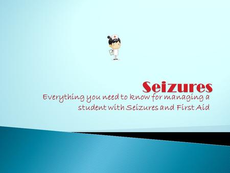Everything you need to know for managing a student with Seizures and First Aid.