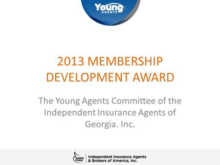 2013 MEMBERSHIP DEVELOPMENT AWARD The Young Agents Committee of the Independent Insurance Agents of Georgia. Inc.