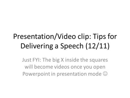 Presentation/Video clip: Tips for Delivering a Speech (12/11) Just FYI: The big X inside the squares will become videos once you open Powerpoint in presentation.