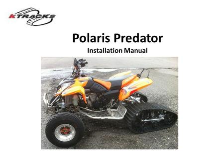 Polaris Predator Installation Manual. STEP 1: Remove ATV Rear Tires Remove ATV right side wheel hub Remove ATV stock swing arm (2 bolts) 1-855-KTRACKS.