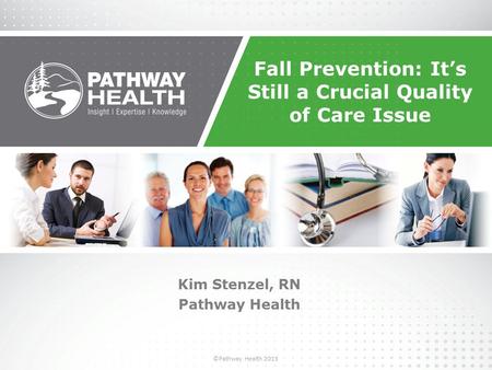 ©Pathway Health 2013 Fall Prevention: It’s Still a Crucial Quality of Care Issue Kim Stenzel, RN Pathway Health.