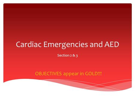 Cardiac Emergencies and AED Section 2 & 3 OBJECTIVES appear in GOLD!!!