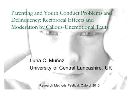 Parenting and Youth Conduct Problems and Delinquency: Reciprocal Effects and Moderation by Callous-Unemotional Traits Luna C. Muñoz University of Central.