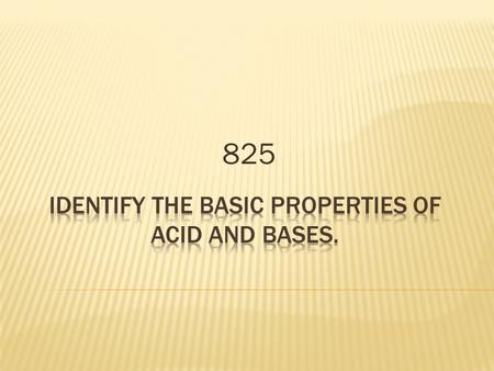825. Key concepts/skills: Level 1: Define key vocabulary. Level 2: Identify the basic properties of acids and bases and determine acid or base using litmus.