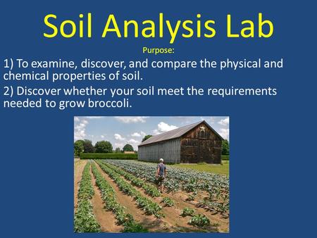 Soil Analysis Lab Purpose: 1) To examine, discover, and compare the physical and chemical properties of soil. 2) Discover whether your soil meet the requirements.