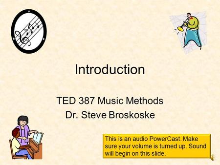 Introduction TED 387 Music Methods Dr. Steve Broskoske This is an audio PowerCast. Make sure your volume is turned up. Sound will begin on this slide.