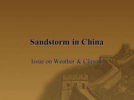 Sandstorm in China Issue on Weather & Climate. A news extract  (18/3/2002) Sandy winds swept Beijing this weekend for the first time this year, forcing.