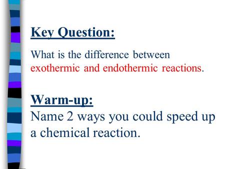 Key Question: What is the difference between exothermic and endothermic reactions. Warm-up: Name 2 ways you could speed up a chemical reaction.