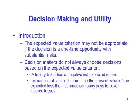1 Decision Making and Utility Introduction –The expected value criterion may not be appropriate if the decision is a one-time opportunity with substantial.