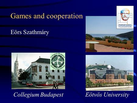Games and cooperation Eörs Szathmáry Eötvös University Collegium Budapest.