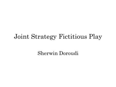 Joint Strategy Fictitious Play Sherwin Doroudi. “Adapted” from J. R. Marden, G. Arslan, J. S. Shamma, “Joint strategy fictitious play with inertia for.