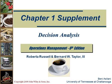 Copyright 2009 John Wiley & Sons, Inc. Beni Asllani University of Tennessee at Chattanooga Operations Management - 6 th Edition Chapter 1 Supplement Roberta.