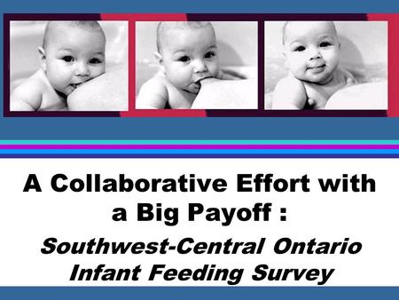 A Collaborative Effort with a Big Payoff : Southwest-Central Ontario Infant Feeding Survey.