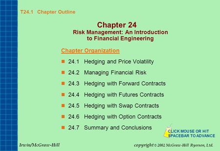 T24.1 Chapter Outline Chapter 24 Risk Management: An Introduction to Financial Engineering Chapter Organization 24.1Hedging and Price Volatility 24.2Managing.