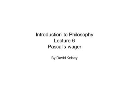 Introduction to Philosophy Lecture 6 Pascal’s wager