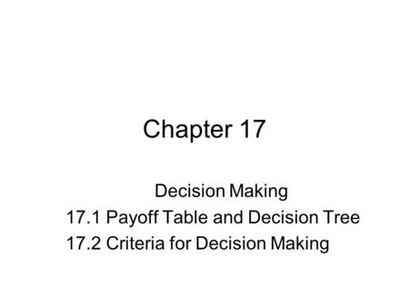 Chapter 17 Decision Making 17.1 Payoff Table and Decision Tree 17.2 Criteria for Decision Making.