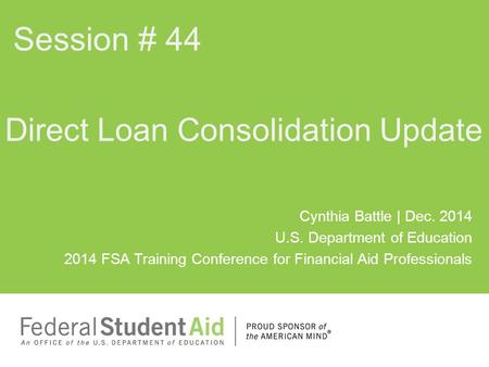 Cynthia Battle | Dec. 2014 U.S. Department of Education 2014 FSA Training Conference for Financial Aid Professionals Direct Loan Consolidation Update Session.
