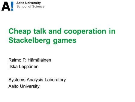 Cheap talk and cooperation in Stackelberg games Raimo P. Hämäläinen Ilkka Leppänen Systems Analysis Laboratory Aalto University.