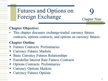 1 Futures and Options on Foreign Exchange Chapter Objective: This chapter discusses exchange-traded currency futures contracts, options contracts, and.