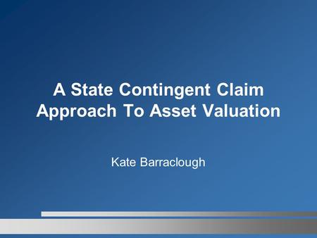A State Contingent Claim Approach To Asset Valuation Kate Barraclough.