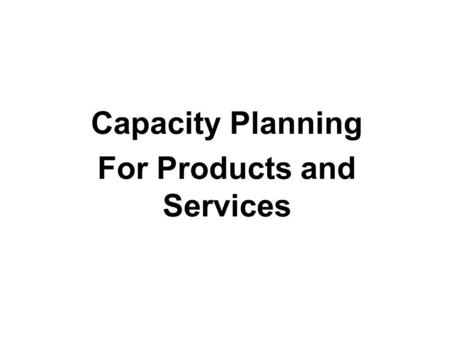 Capacity Planning For Products and Services