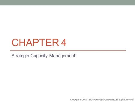 Copyright © 2011 The McGraw-Hill Companies, All Rights Reserved CHAPTER 4 Strategic Capacity Management.