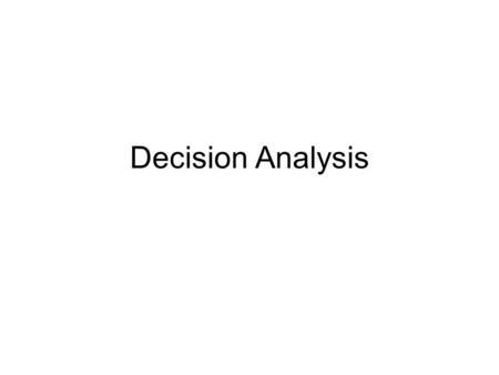 Decision Analysis. What is Decision Analysis? The process of arriving at an optimal strategy given: –Multiple decision alternatives –Uncertain future.