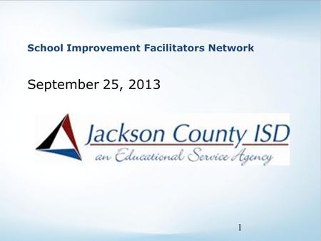 School Improvement Facilitators Network September 25, 2013 1.