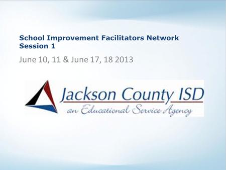 School Improvement Facilitators Network Session 1 June 10, 11 & June 17, 18 2013.