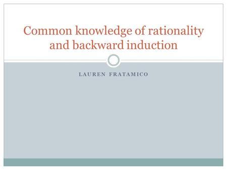 LAUREN FRATAMICO Common knowledge of rationality and backward induction.