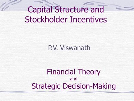 Capital Structure and Stockholder Incentives P.V. Viswanath Financial Theory and Strategic Decision-Making.