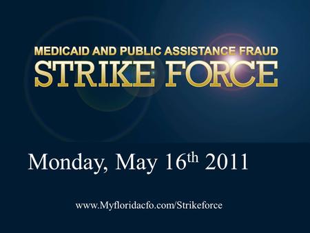 Monday, May 16 th 2011 www.Myfloridacfo.com/Strikeforce.