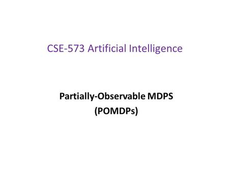 CSE-573 Artificial Intelligence Partially-Observable MDPS (POMDPs)