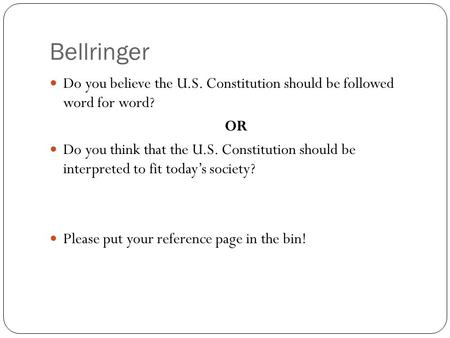 Bellringer Do you believe the U.S. Constitution should be followed word for word? OR Do you think that the U.S. Constitution should be interpreted to.