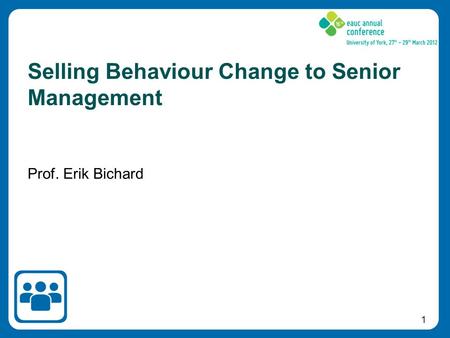 1 Prof. Erik Bichard Selling Behaviour Change to Senior Management.