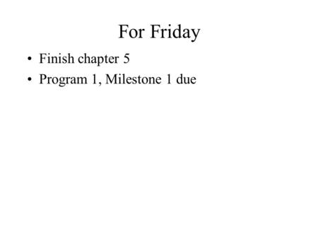 For Friday Finish chapter 5 Program 1, Milestone 1 due.