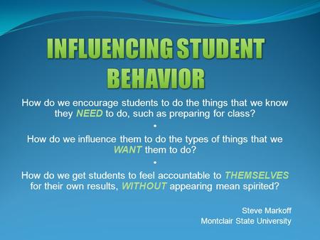How do we encourage students to do the things that we know they NEED to do, such as preparing for class? How do we influence them to do the types of things.