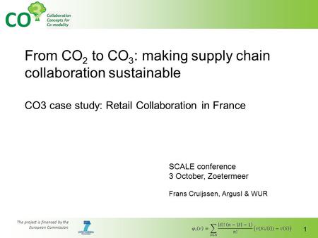 The project is financed by the European Commission 1 From CO 2 to CO 3 : making supply chain collaboration sustainable CO3 case study: Retail Collaboration.