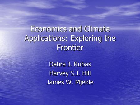Economics and Climate Applications: Exploring the Frontier Debra J. Rubas Harvey S.J. Hill James W. Mjelde.
