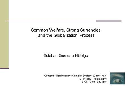 Common Welfare, Strong Currencies and the Globalization Process Esteban Guevara Hidalgo Center for Nonlinear and Complex Systems (Como, Italy) ICTP-TRIL.